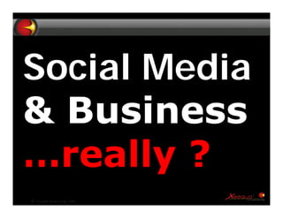 Social Media
& Business
…really ?
©   Copyright Xeequa Corp. 2008   1
 