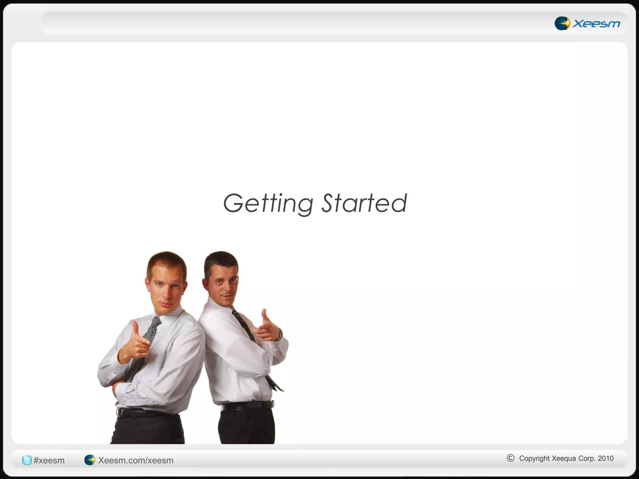 Getting Started




#xeesm   Xeesm.com/xeesm                     © Copyright Xeequa Corp. 2010
                                   18
 