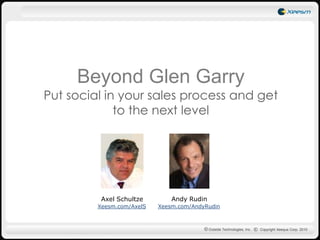 Beyond Glen GarryPut social in your sales process and get to the next level AndyRudin Axel Schultze Xeesm.com/AndyRudin Xeesm.com/AxelS 