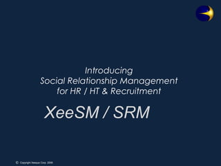 IntroducingSocial Relationship Management for HR / HT & Recruitment,[object Object],XeeSM / SRM,[object Object]