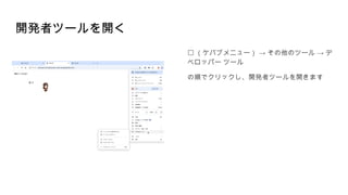 開発者ツールを開く
︙ → →
（ケバブメニュー） その他のツール デ
ベロッパー ツール
の順でクリックし、開発者ツールを開きます
 