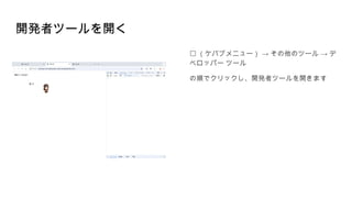 開発者ツールを開く
︙ → →
（ケバブメニュー） その他のツール デ
ベロッパー ツール
の順でクリックし、開発者ツールを開きます
 