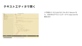 テキストエディタで開く
メモ帳なり VS Code なり Vim なり Neovim な
り、お好きなテキストエディタで index.html を
開きます
 
