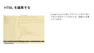 HTML を編集する
Google Fonts から推してるフォントを引っ張っ
てきたり担当アイドル名や P 名、画像などを置
いていきます
 
