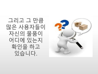 그리고 그 만큼
많은 사용자들이
자신의 물품이
어디에 있는지
확인을 하고
있습니다.
 