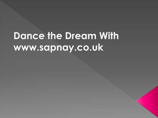 Dance the Dream With
www.sapnay.co.uk
 