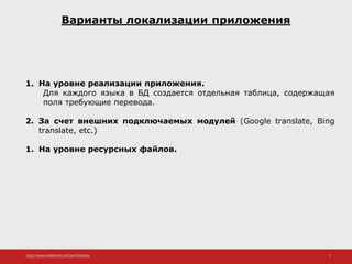 http://www.slideshare.net/IgorShkulipa 2
Варианты локализации приложения
1. На уровне реализации приложения.
Для каждого языка в БД создается отдельная таблица, содержащая
поля требующие перевода.
2. За счет внешних подключаемых модулей (Google translate, Bing
translate, etc.)
1. На уровне ресурсных файлов.
 