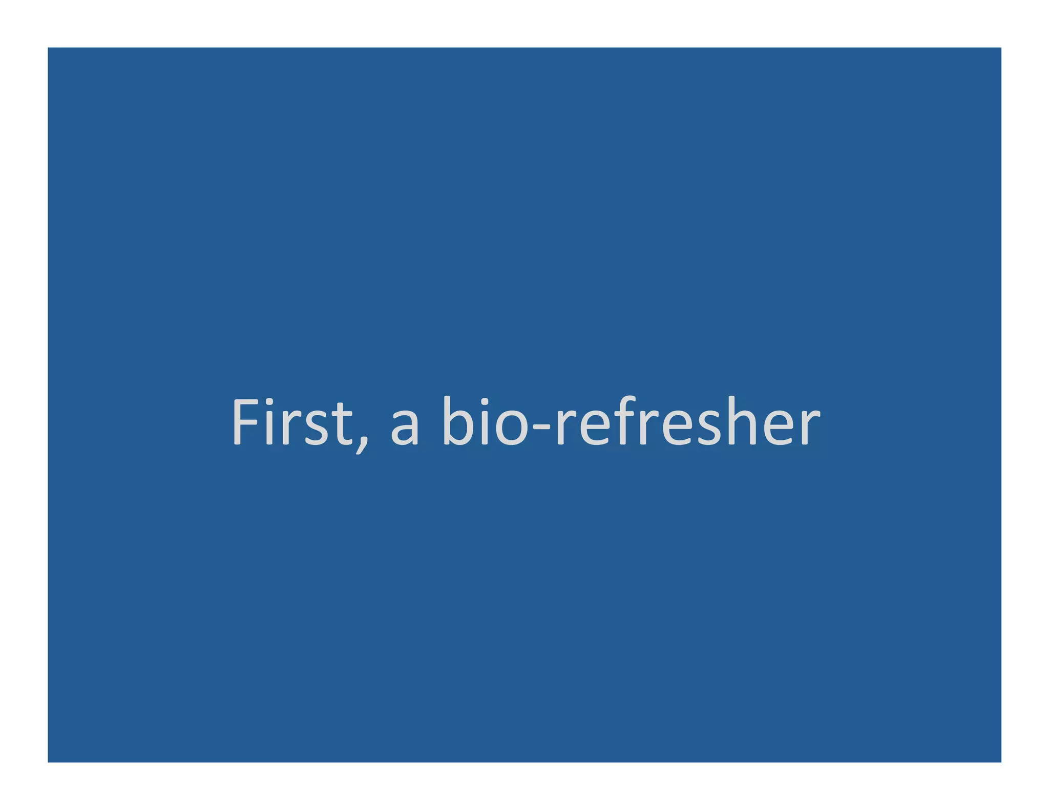 First,	
  a	
  bio-­‐refresher	
  
 