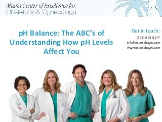 pH Balance: The ABC’s of
Understanding How pH Levels
Affect You
Get in touch:
(305) 615-6147
info@miamiobgyns.com
www.miamiobgyns.com
 