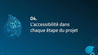 04.
L’accessibilité dans
chaque étape du projet
18
 