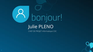 bonjour!
Julie PLENO
CHEF DE PROJET informatique CDC
4
 