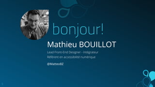 bonjour!
Mathieu BOUILLOT
Lead Front-End Designer - Intégrateur
Référent en accessibilité numérique
@MatteoBZ
5
 