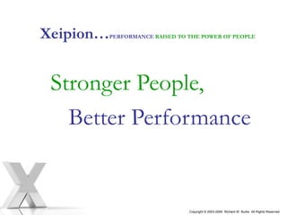 Xeipion… PERFORMANCE  RAISED TO THE POWER OF PEOPLE   Stronger People,  Better Performance Copyright © 2003-2009  Richard W. Burke  All Rights Reserved 