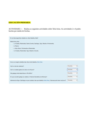 EDUCACIÓN PRIMARIA:
ACTIVIDADE 1 : Realiza as seguintes actividades sobre Xela Arias. As actividades 2 e 4 podes
facelas por medio de frechas.
 