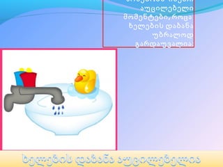 არსებობს   ისეთი  
    აუცილებელი  
მომენტები , როც ა   
  ხელების  დაბანა  
      უბრალოდ  
   გარდაუვალია:
 