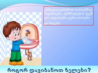 კარგად გავიხეხოთ თითებშუა 
          მიდამოები , ფრჩხილების ქვეშ 
          ღია ადგილები, ცერა თითები 
          და მაჯები 




როგორ დავიბანოთ ხელები ?
 