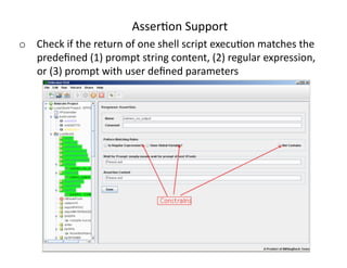 Asser<onSupport
o  Checkifthereturnofoneshellscriptexecu<onmatchesthe
   predeﬁned(1)promptstringcontent,(2)regularexpression,
   or(3)promptwithuserdeﬁnedparameters
 