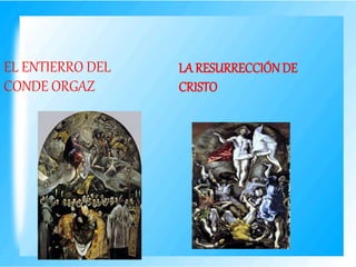 LA RESURRECCIÓN DE
CRISTO
EL ENTIERRO DEL
CONDE ORGAZ
 