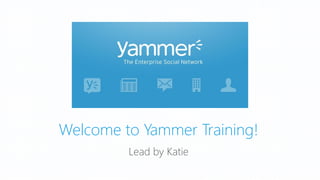 Welcome to Yammer Training!
Lead by Katie

 