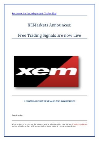 Resources for the Independent Trader Blog
XEMarkets Announces:
Free Trading Signals are now Live
UPCOMING FOREX SEMINARS AND WORKSHOPS
Dear Reader,
We are glad to announce the newest service introduced for our clients: free forex signals,
delivered twice a day, with access to free downloads of instrument analysis.
 