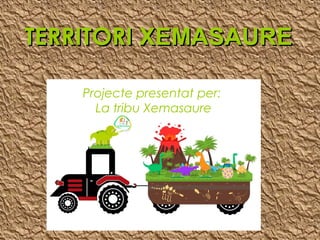 Projecte presentat per:
La tribu Xemasaure
TERRITORITERRITORI XEMASAUREXEMASAURE
 