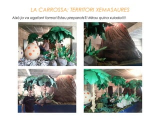 LA CARROSSA: TERRITORI XEMASAURES
Això ja va agafant forma! Estau preparats?! Mirau quina xulada!!!!
 