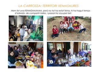 LA CARROSSA: TERRITORI XEMASAURES
Hem fet una FEINADAAAAAA, però no tot ha estat feina, hi ha hagut temps
d’esbarjo, de compartir rialles, i passar-ho súuuper bé!
 