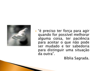 

“é preciso ter força para agir
quando for possível melhorar
alguma coisa, ter paciência
para aceitar o que não pode
ser mudado e ter sabedoria
para distinguir uma situação
da outra”.
Bíblia Sagrada.

 