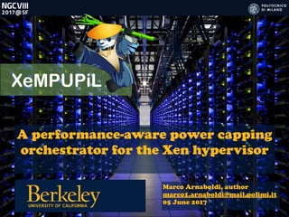 XeMPUPiL
A performance-aware power capping
orchestrator for the Xen hypervisor
Marco Arnaboldi, author
marco1.arnaboldi@mail.polimi.it
05 June 2017
 