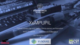 XeMPUPiL
Hybrid power-cap and performance-aware orchestration
Marco Arnaboldi marco.arnaboldi@polimi.it
13th November 2017
@
 