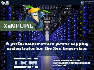 XeMPUPiL
A performance-aware power capping
orchestrator for the Xen hypervisor
Marco Arnaboldi, author
marco1.arnaboldi@mail.polimi.it
xx June 2017
 