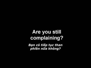 Bạn có tiếp tục than
phiền nữa không?
 