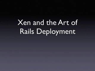 Xen and the Art of
Rails Deployment
 