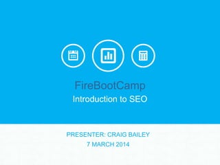 FireBootCamp
Introduction to SEO

PRESENTER: CRAIG BAILEY
7 MARCH 2014

 