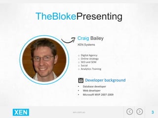 TheBlokePresenting
Craig Bailey
XEN Systems

o
o
o
o
o

Digital Agency
Online strategy
SEO and SEM
Social
Analytics Traini...