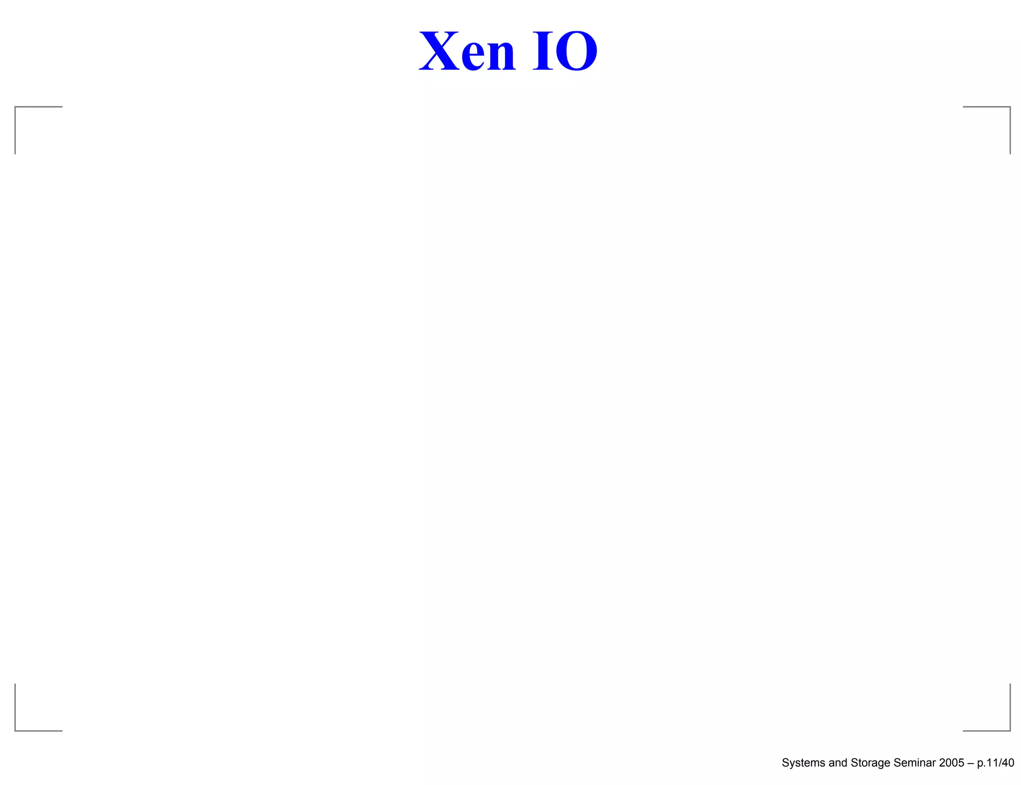 Xen IO




         Systems and Storage Seminar 2005 – p.11/40
 