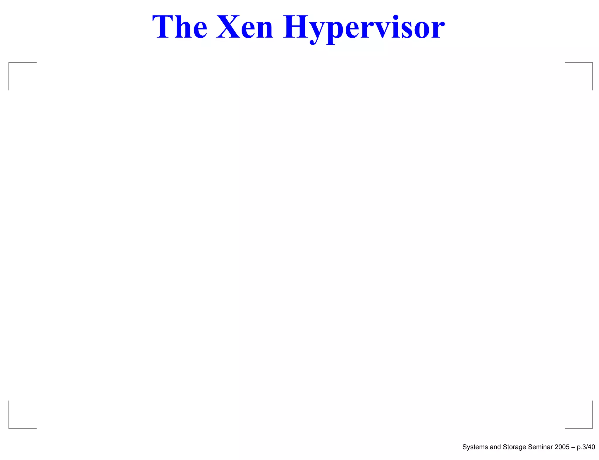 The Xen Hypervisor




                     Systems and Storage Seminar 2005 – p.3/40
 