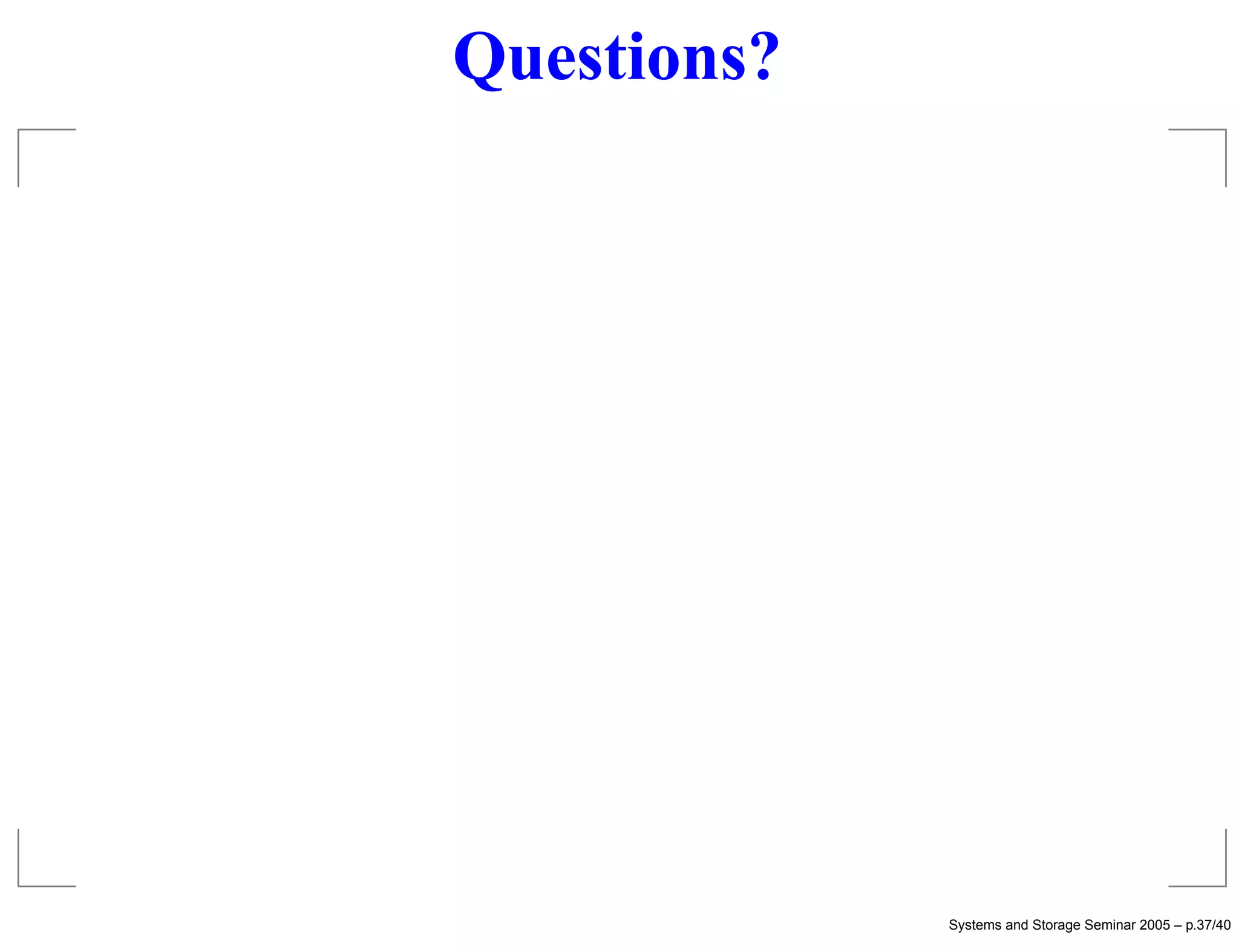Questions?




             Systems and Storage Seminar 2005 – p.37/40
 