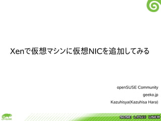 Xenで仮想マシンに仮想NICを追加してみる



                  openSUSE Community
                               geeko.jp
               Kazuhisya(Kazuhisa Hara)
 