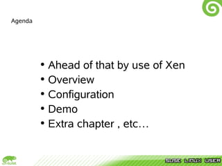 Agenda




         •Ahead of that by use of Xen
         •Overview
         •Configuration
         •Demo
         •Extra chapter , etc…
 