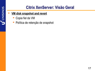 Citrix XenServer: Visão Geral
 VM disk snapshot and revert
    Copia fiel da VM
    Política de retenção de snapshot




                                              17
 