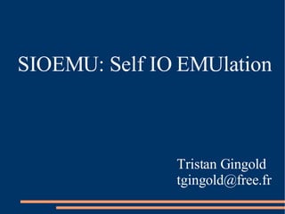 SIOEMU: Self IO EMUlation



               Tristan Gingold
               tgingold@free.fr
 