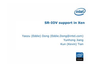 SR-IOV support in Xen



Yaozu (Eddie) Dong (Eddie.Dong@intel.com)
                            Yunhong Jiang
                         Kun (Kevin) Tian
 