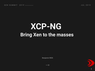 XCP-NG
X E N S U M M I T   2 0 1 9
Benjamin REIS
J U L 2 0 1 9
Bring Xen to the masses
1
 