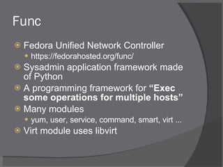 Func <ul><li>Fedora Unified Network Controller </li></ul><ul><ul><li>https://fedorahosted.org/func/ </li></ul></ul><ul><li...
