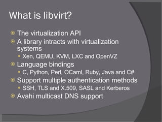 What is libvirt? <ul><li>The virtualization API </li></ul><ul><li>A library intracts with virtualization systems </li></ul...