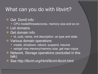 What can you do with libvirt? <ul><li>Get  Dom0 info </li></ul><ul><ul><li>CPU model/threads/cores, memory size and so on ...