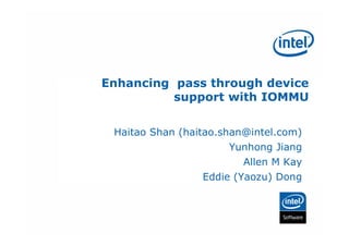 Enhancing pass through device
          support with IOMMU

 Haitao Shan (haitao.shan@intel.com)
                       Yunhong Jiang
                         Allen M Kay
                 Eddie (Yaozu) Dong
 