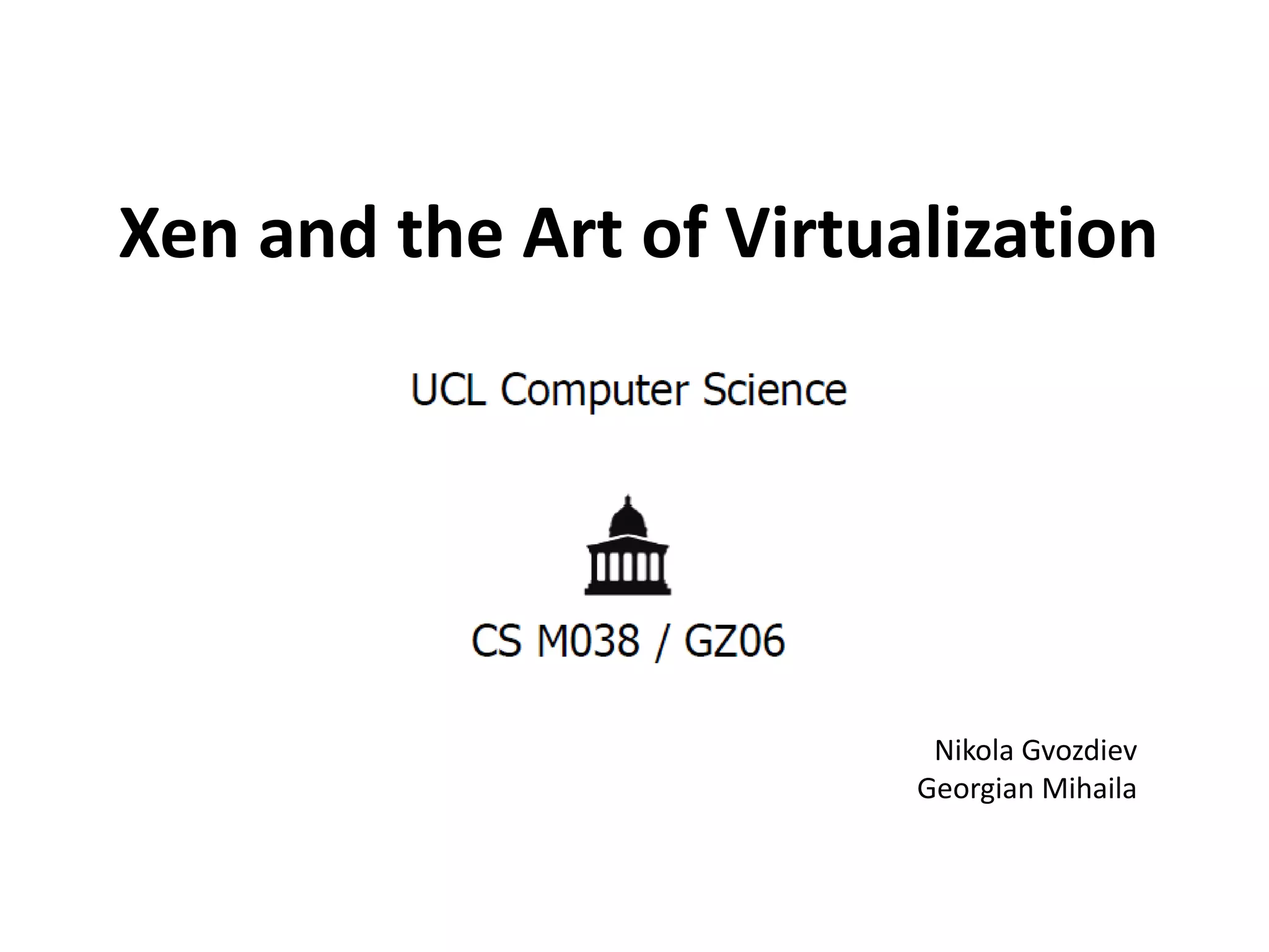 Xen and the Art of Virtualization

Nikola Gvozdiev
Georgian Mihaila

 