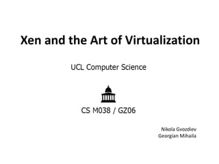 Xen and the Art of Virtualization

Nikola Gvozdiev
Georgian Mihaila

 